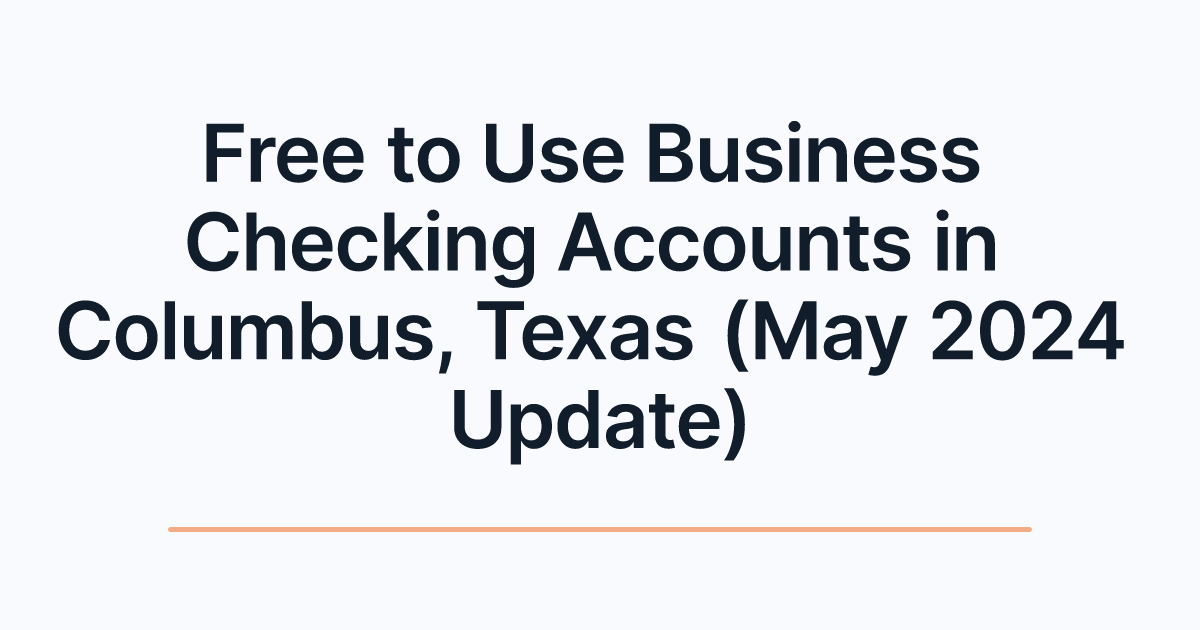Free to Use Business Checking Accounts in Columbus, Texas (May 2024 Update)